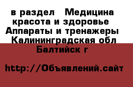  в раздел : Медицина, красота и здоровье » Аппараты и тренажеры . Калининградская обл.,Балтийск г.